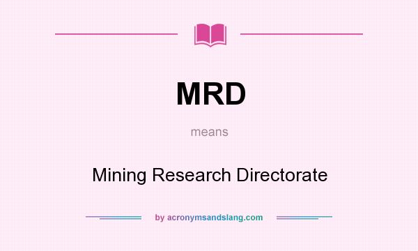 What does MRD mean? It stands for Mining Research Directorate