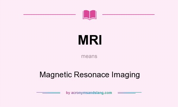 What does MRI mean? It stands for Magnetic Resonace Imaging