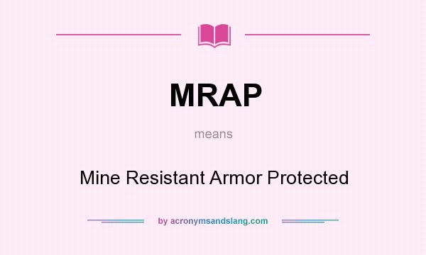 What does MRAP mean? It stands for Mine Resistant Armor Protected