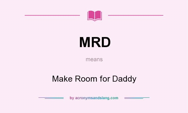 What does MRD mean? It stands for Make Room for Daddy