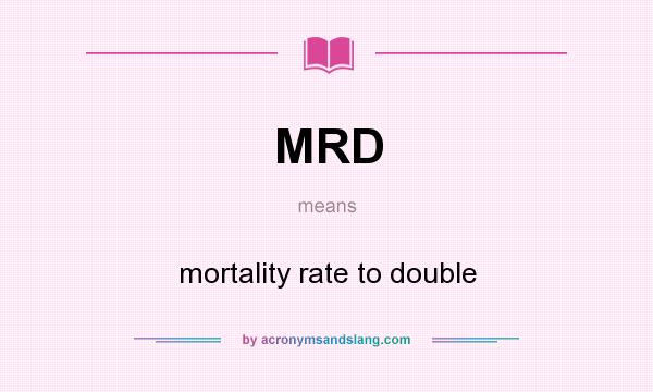 What does MRD mean? It stands for mortality rate to double