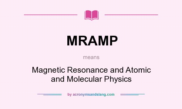 What does MRAMP mean? It stands for Magnetic Resonance and Atomic and Molecular Physics