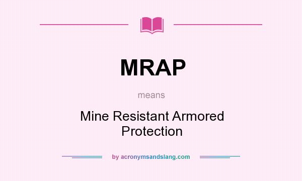 What does MRAP mean? It stands for Mine Resistant Armored Protection