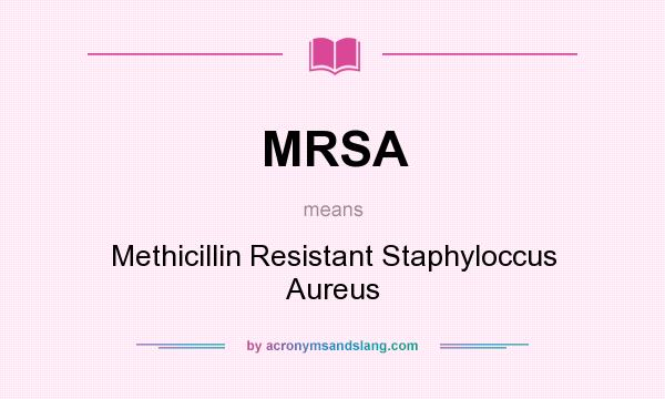 What does MRSA mean? It stands for Methicillin Resistant Staphyloccus Aureus