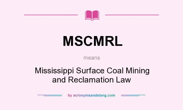 What does MSCMRL mean? It stands for Mississippi Surface Coal Mining and Reclamation Law