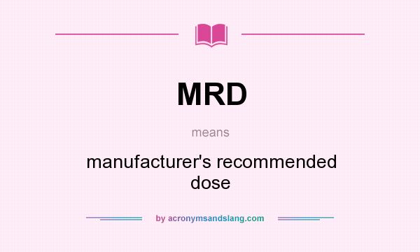 What does MRD mean? It stands for manufacturer`s recommended dose