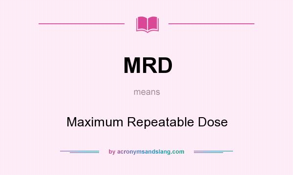 What does MRD mean? It stands for Maximum Repeatable Dose