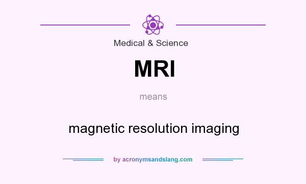 What does MRI mean? It stands for magnetic resolution imaging