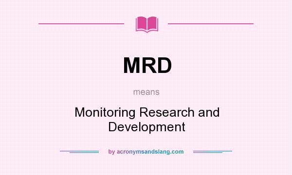 What does MRD mean? It stands for Monitoring Research and Development