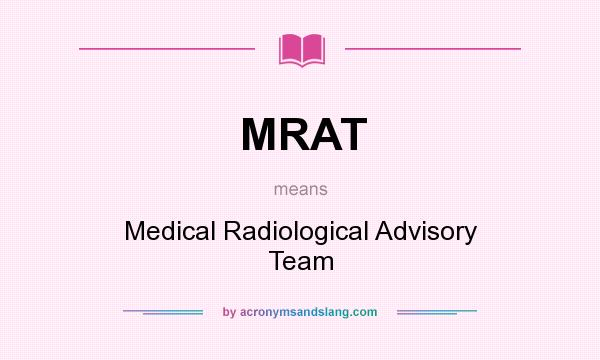What does MRAT mean? It stands for Medical Radiological Advisory Team