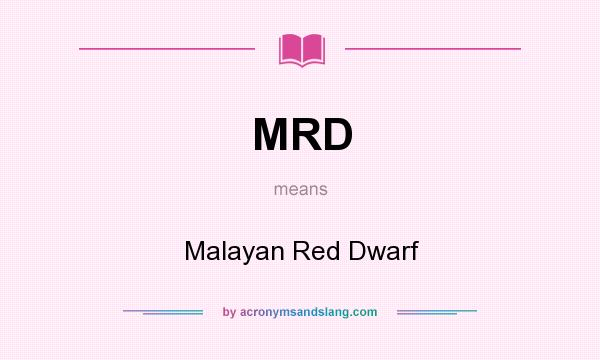 What does MRD mean? It stands for Malayan Red Dwarf
