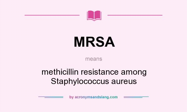 What does MRSA mean? It stands for methicillin resistance among Staphylococcus aureus