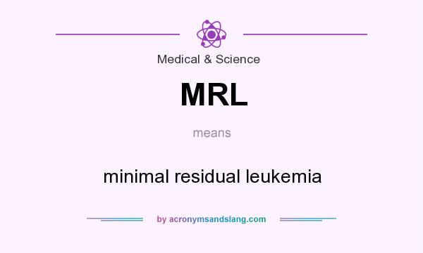 What does MRL mean? It stands for minimal residual leukemia