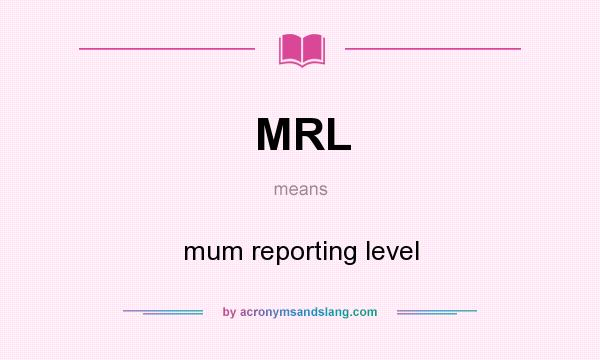 What does MRL mean? It stands for mum reporting level