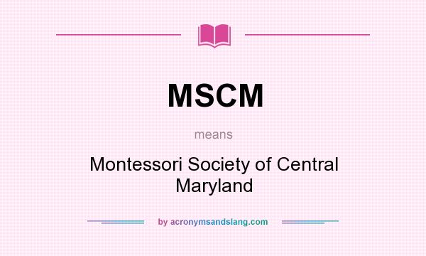 What does MSCM mean? It stands for Montessori Society of Central Maryland