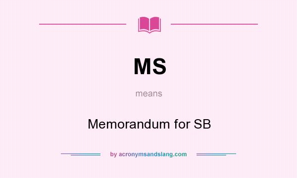 What does MS mean? It stands for Memorandum for SB