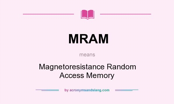 What does MRAM mean? It stands for Magnetoresistance Random Access Memory