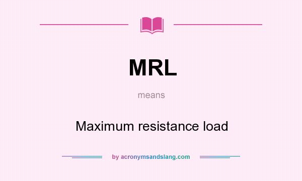 What does MRL mean? It stands for Maximum resistance load
