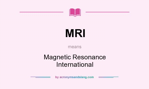 What does MRI mean? It stands for Magnetic Resonance International