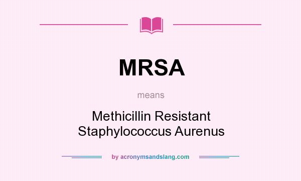 What does MRSA mean? It stands for Methicillin Resistant Staphylococcus Aurenus