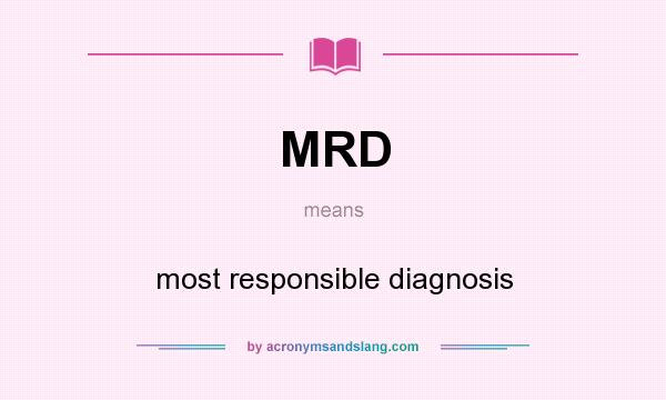 What does MRD mean? It stands for most responsible diagnosis