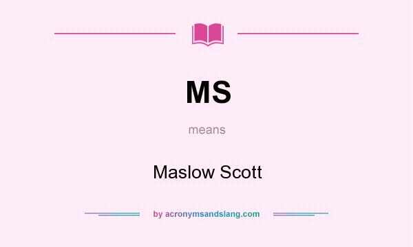 What does MS mean? It stands for Maslow Scott