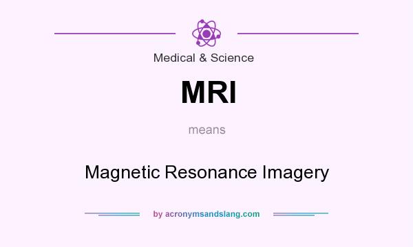 What does MRI mean? It stands for Magnetic Resonance Imagery