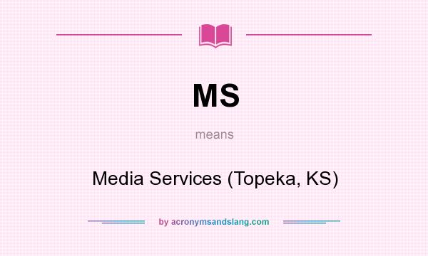What does MS mean? It stands for Media Services (Topeka, KS)