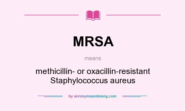 What does MRSA mean? It stands for methicillin- or oxacillin-resistant Staphylococcus aureus