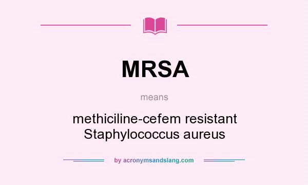 What does MRSA mean? It stands for methiciline-cefem resistant Staphylococcus aureus