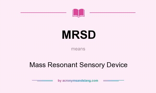 What does MRSD mean? It stands for Mass Resonant Sensory Device