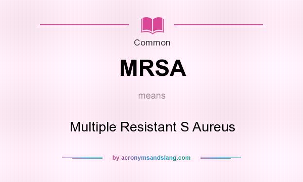 What does MRSA mean? It stands for Multiple Resistant S Aureus