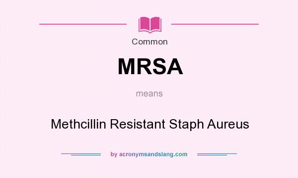 What does MRSA mean? It stands for Methcillin Resistant Staph Aureus