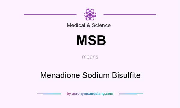 What does MSB mean? It stands for Menadione Sodium Bisulfite
