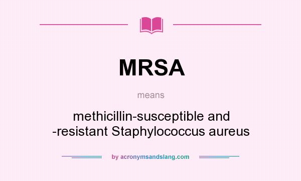 What does MRSA mean? It stands for methicillin-susceptible and -resistant Staphylococcus aureus