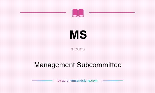 What does MS mean? It stands for Management Subcommittee