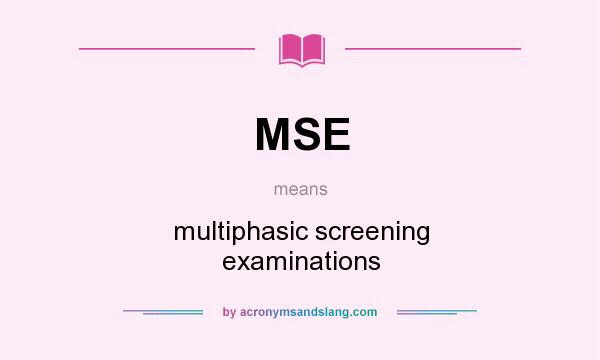 What does MSE mean? It stands for multiphasic screening examinations