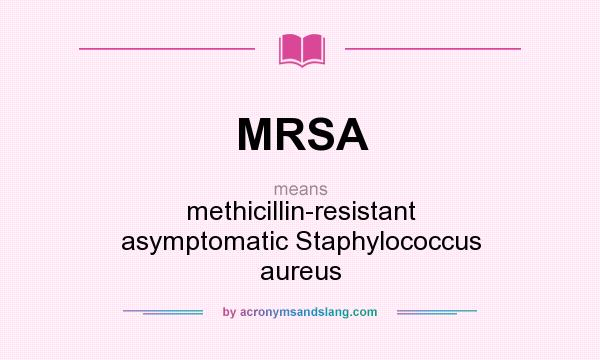 What does MRSA mean? It stands for methicillin-resistant asymptomatic Staphylococcus aureus