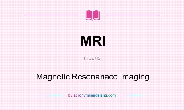 What does MRI mean? It stands for Magnetic Resonanace Imaging