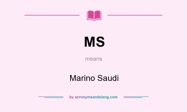 What does MS mean? It stands for Marino Saudi