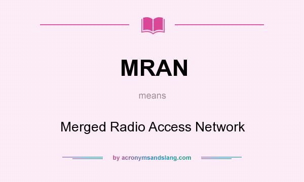 What does MRAN mean? It stands for Merged Radio Access Network