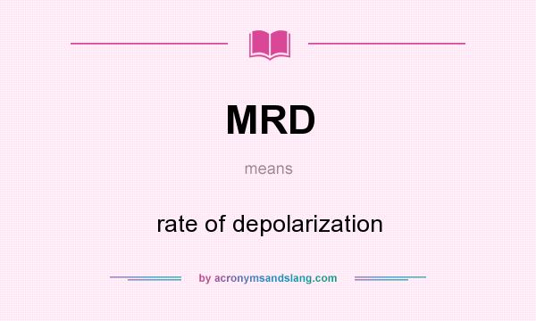 What does MRD mean? It stands for rate of depolarization