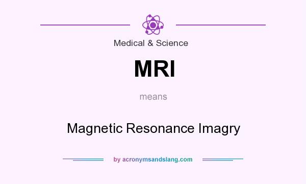 What does MRI mean? It stands for Magnetic Resonance Imagry