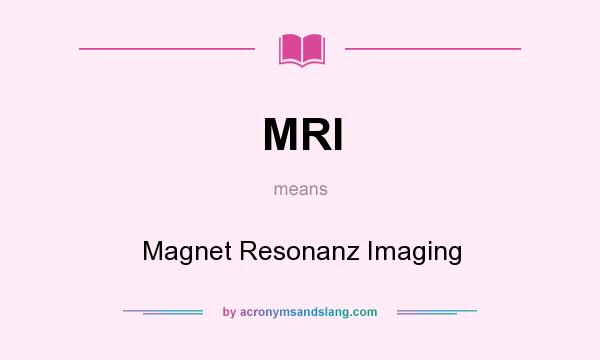 What does MRI mean? It stands for Magnet Resonanz Imaging