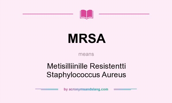 What does MRSA mean? It stands for Metisilliinille Resistentti Staphylococcus Aureus