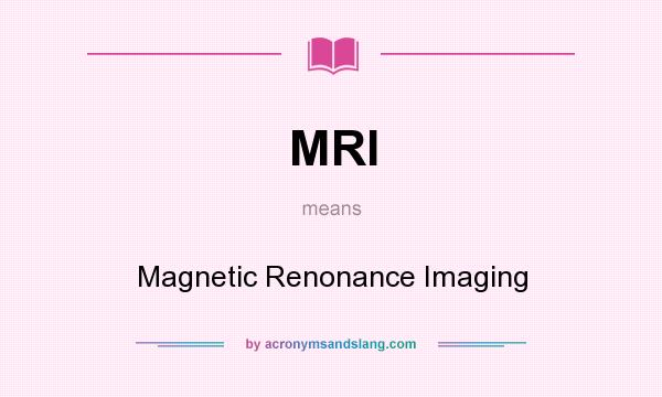 What does MRI mean? It stands for Magnetic Renonance Imaging