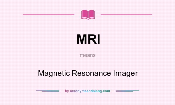 What does MRI mean? It stands for Magnetic Resonance Imager