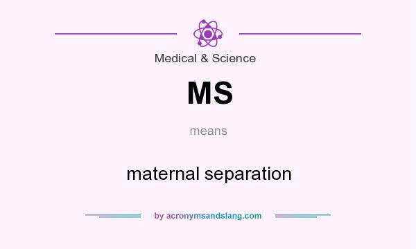 What does MS mean? It stands for maternal separation