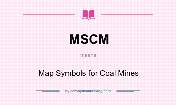 What does MSCM mean? It stands for Map Symbols for Coal Mines
