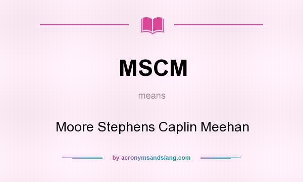 What does MSCM mean? It stands for Moore Stephens Caplin Meehan